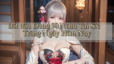 bắt đầu dùng 90 nohu tại Sóc Trăng ngày hôm nay