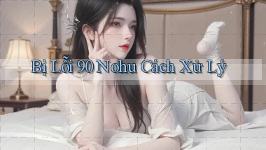 bị lỗi 90 nohu cách xử lý