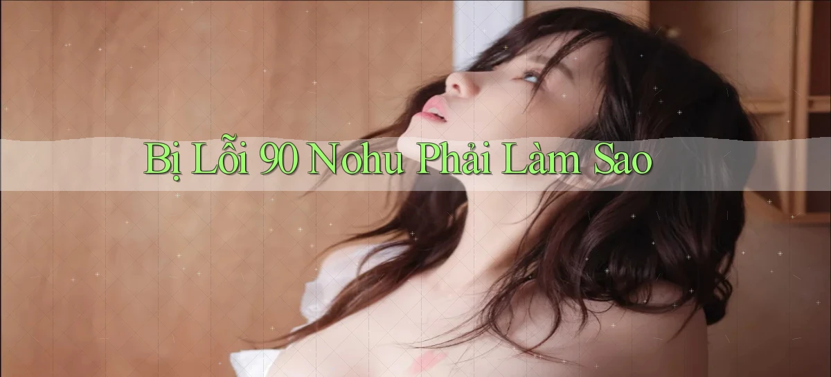bị lỗi 90 nohu phải làm sao