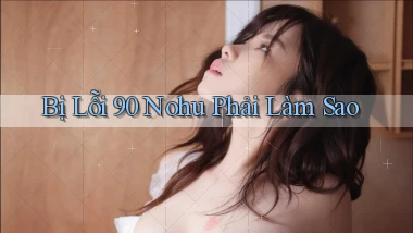 bị lỗi 90 nohu phải làm sao
