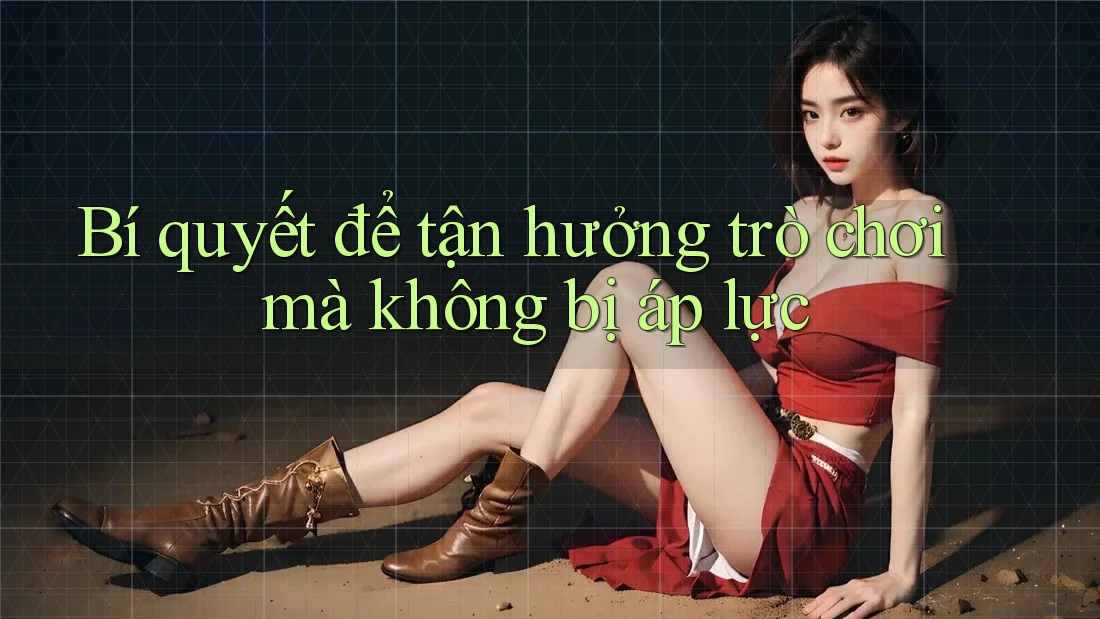 Bí quyết để tận hưởng trò chơi mà không bị áp lực Bí quyết để tận hưởng trò chơi mà không bị áp lực