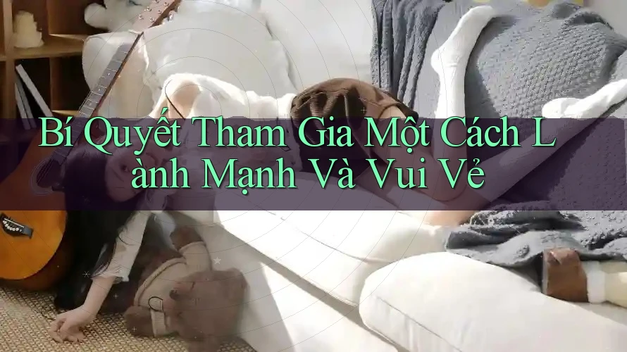 Bí Quyết Tham Gia Một Cách Lành Mạnh Và Vui Vẻ
