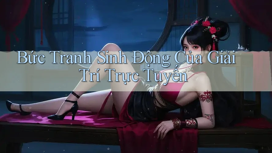 Bức Tranh Sinh Động Của Giải Trí Trực Tuyến Bức Tranh Sinh Động Của Giải Trí Trực Tuyến