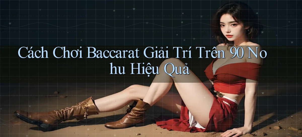 cách chơi baccarat giải trí trên 90 nohu hiệu quả