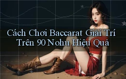 cách chơi baccarat giải trí trên 90 nohu hiệu quả