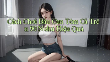 cách chơi bầu cua tôm cá trên 90 nohu hiệu quả