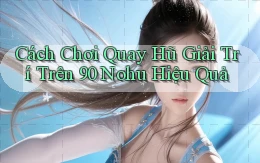 cách chơi quay hũ giải trí trên 90 nohu hiệu quả