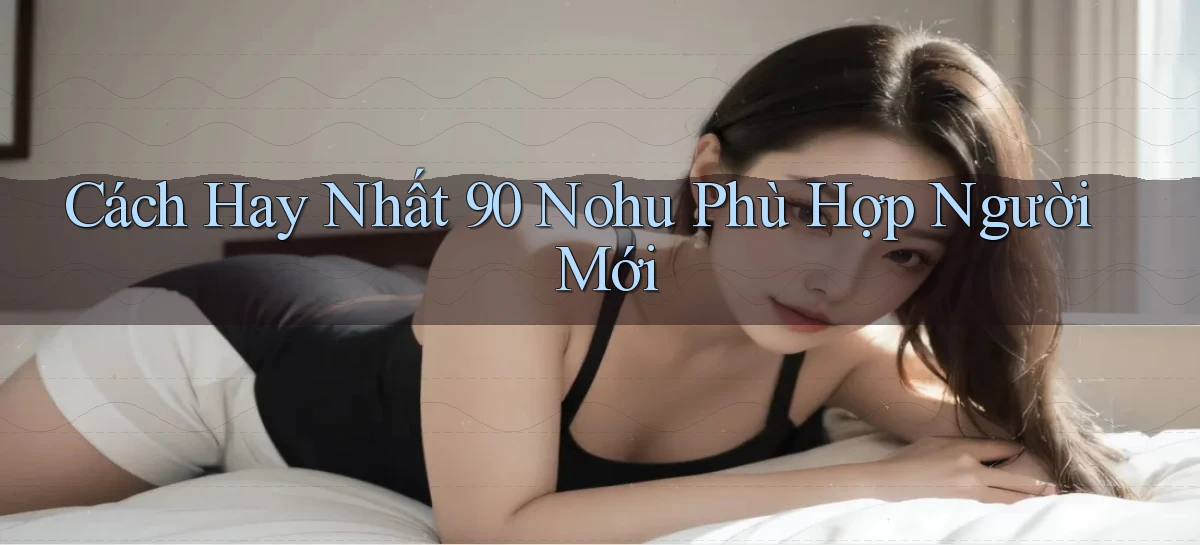 cách hay nhất 90 nohu phù hợp người mới