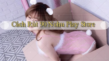 cách rút 90 nohu play store