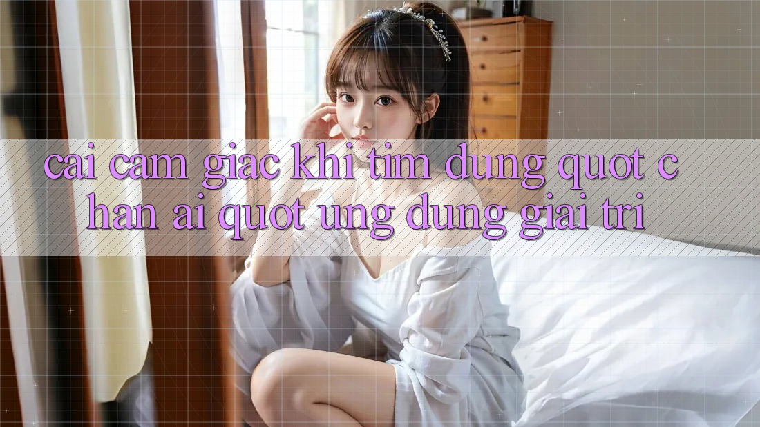 Cái cảm giác khi tìm đúng " chân ái" ứng dụng giải trí