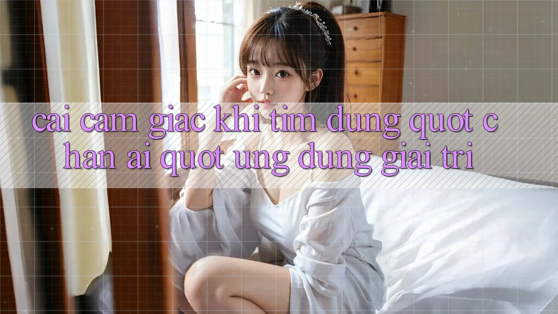 Cái cảm giác khi tìm đúng " chân ái" ứng dụng giải trí Cái cảm giác khi tìm đúng " chân ái" ứng dụng giải trí