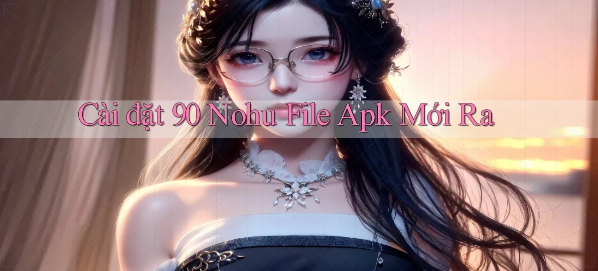 cài đặt 90 nohu file apk mới ra