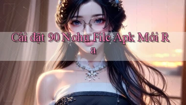 cài đặt 90 nohu file apk mới ra
