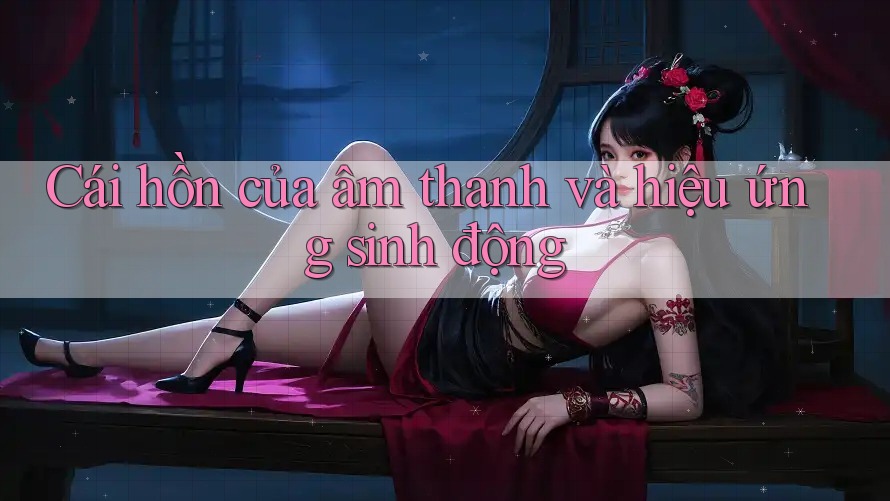 Cái hồn của âm thanh và hiệu ứng sinh động Cái hồn của âm thanh và hiệu ứng sinh động