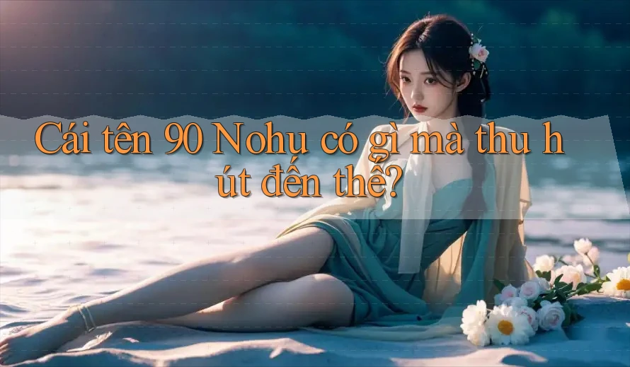 Cái tên 90 Nohu có gì mà thu hút đến thế?