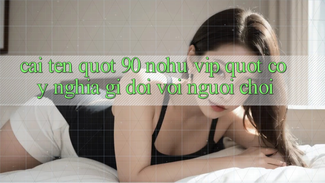 Cái tên " 90 Nohu VIP" có ý nghĩa gì đối với người chơi?