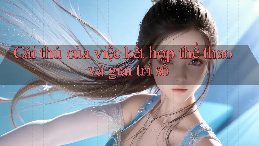 Cái thú của việc kết hợp thể thao và giải trí số