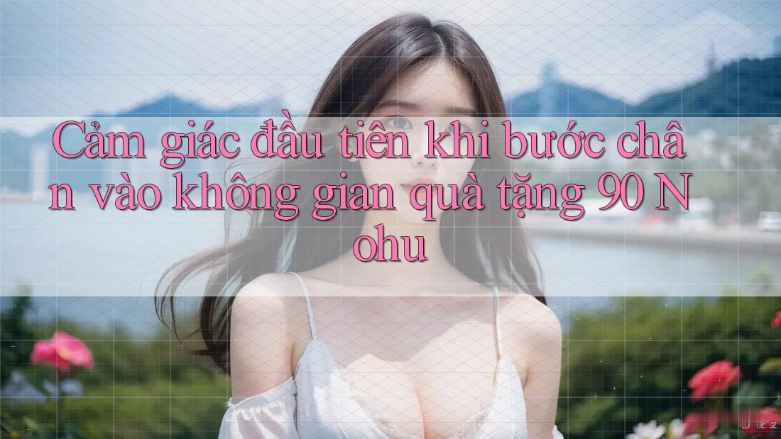 Cảm giác đầu tiên khi bước chân vào không gian quà tặng 90 Nohu Cảm giác đầu tiên khi bước chân vào không gian quà tặng 90 Nohu