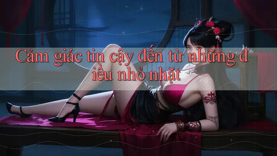 Cảm giác tin cậy đến từ những điều nhỏ nhặt
