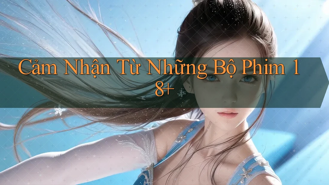 Cảm Nhận Từ Những Bộ Phim 18+ Cảm Nhận Từ Những Bộ Phim 18+