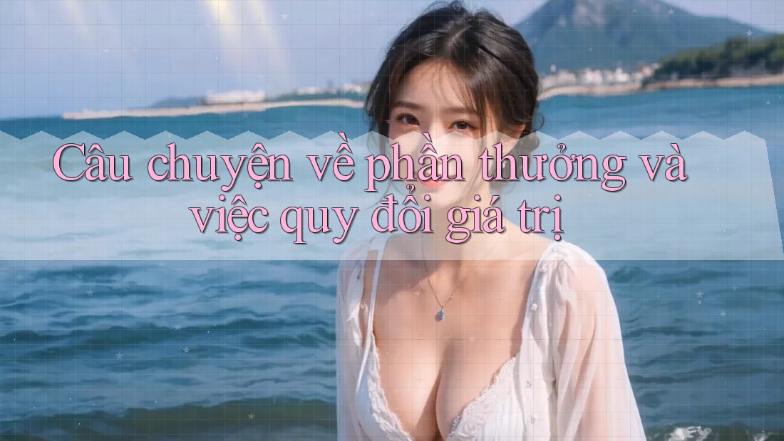 Câu chuyện về phần thưởng và việc quy đổi giá trị Câu chuyện về phần thưởng và việc quy đổi giá trị