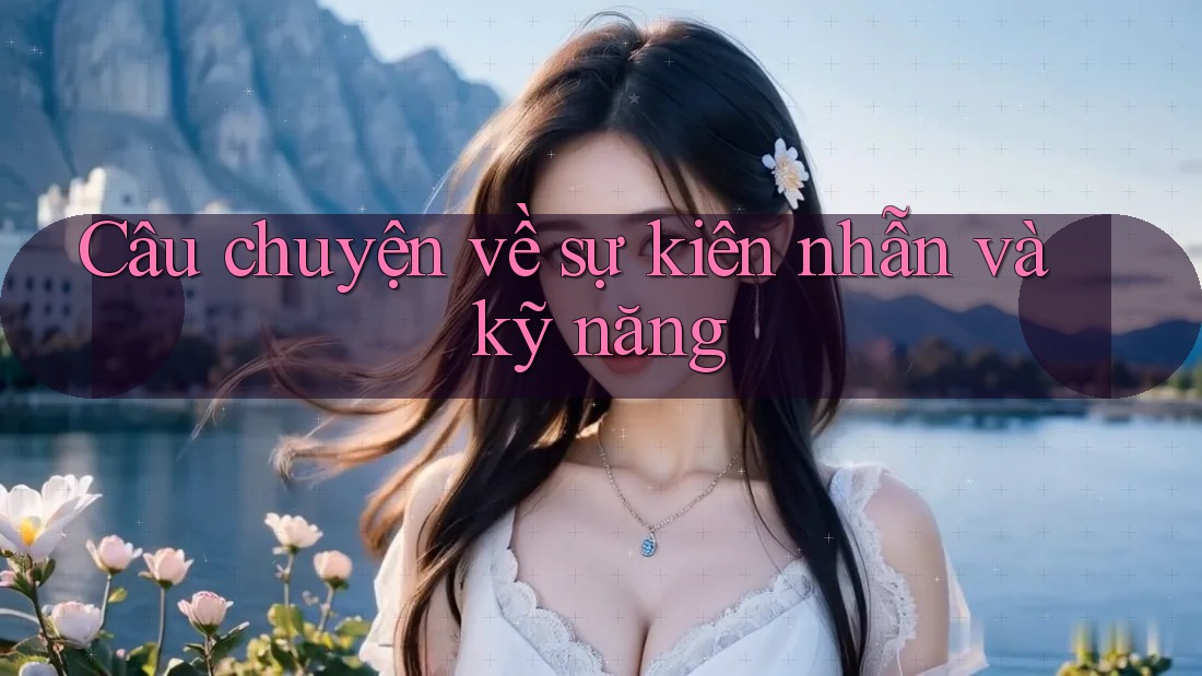 Câu chuyện về sự kiên nhẫn và kỹ năng Câu chuyện về sự kiên nhẫn và kỹ năng