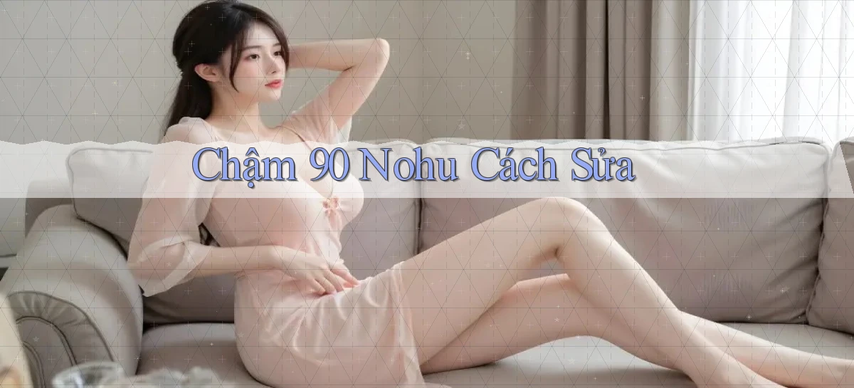 chậm 90 nohu cách sửa