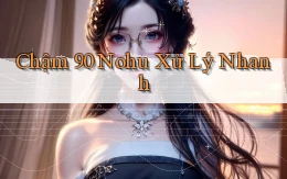 chậm 90 nohu xử lý nhanh
