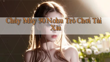 cháy máy 90 nohu trò chơi tài xỉu