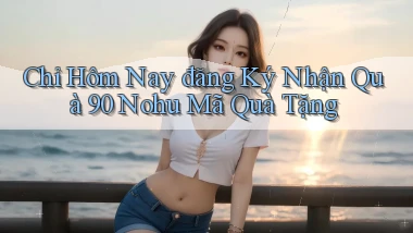 chỉ hôm nay đăng ký nhận quà 90 nohu mã quà tặng