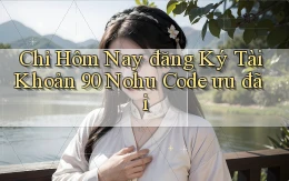 chỉ hôm nay đăng ký tài khoản 90 nohu code ưu đãi