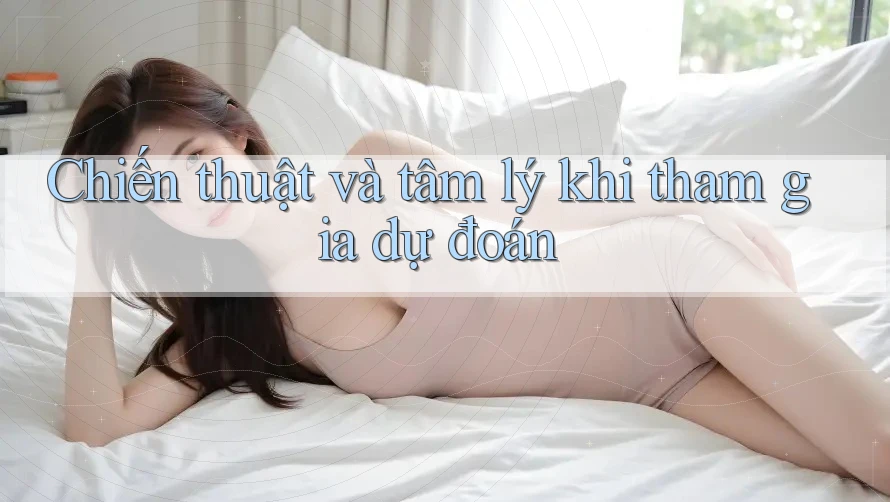 Chiến thuật và tâm lý khi tham gia dự đoán Chiến thuật và tâm lý khi tham gia dự đoán