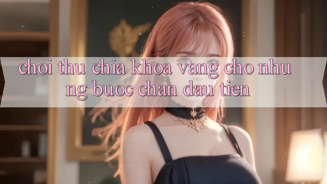 “Chơi Thử” – Chìa Khóa Vàng Cho Những Bước Chân Đầu Tiên