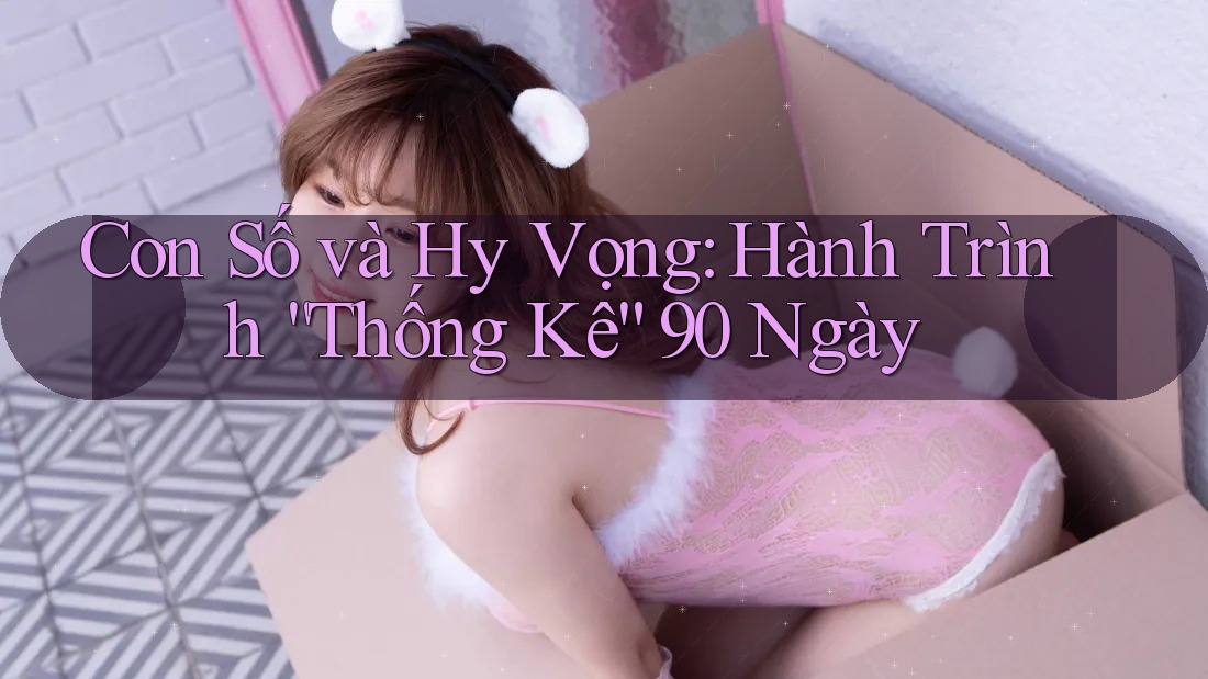 Con Số và Hy Vọng: Hành Trình “Thống Kê” 90 Ngày Con Số và Hy Vọng: Hành Trình “Thống Kê” 90 Ngày