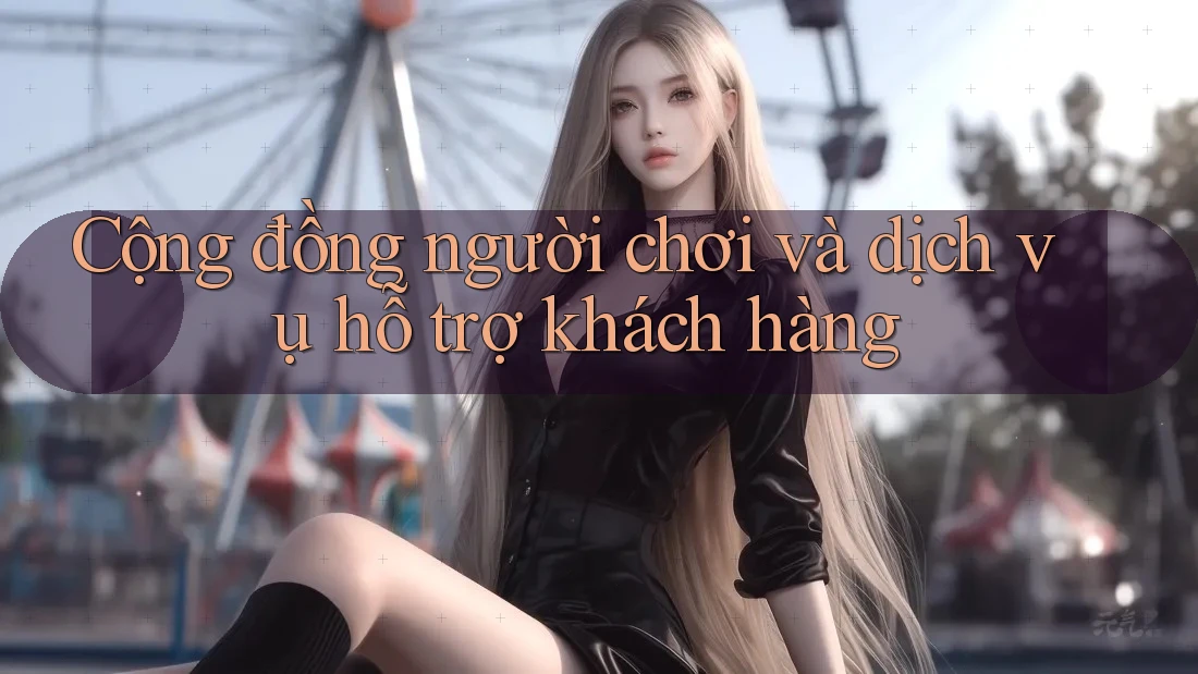 Cộng đồng người chơi và dịch vụ hỗ trợ khách hàng Cộng đồng người chơi và dịch vụ hỗ trợ khách hàng