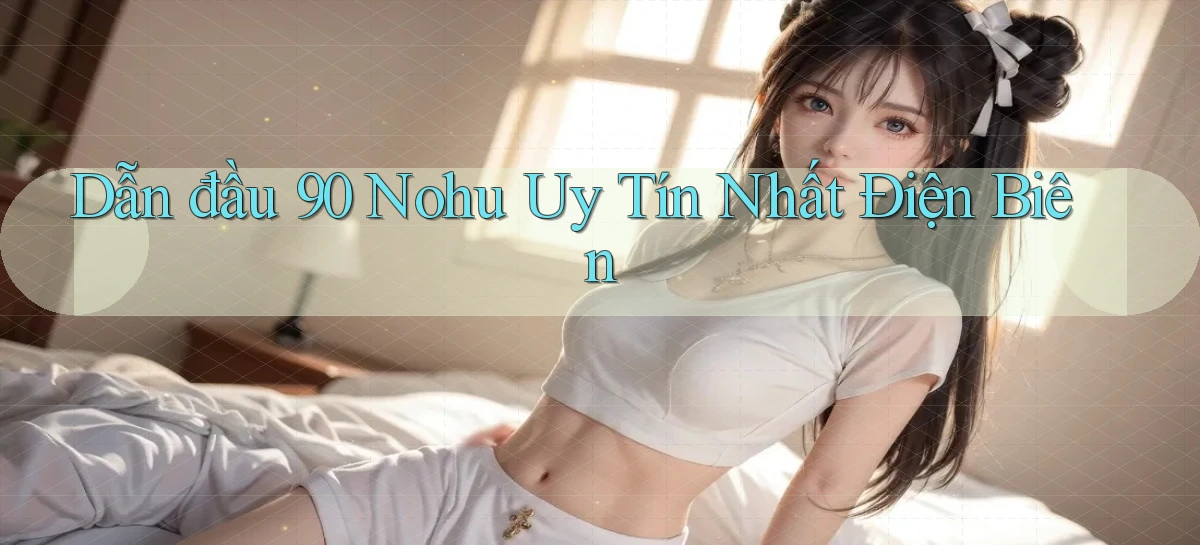 dẫn đầu 90 nohu uy tín nhất Điện Biên