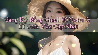 đăng ký bằng gmail 90 nohu gift code vừa cập nhật