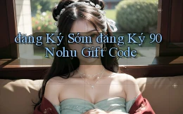 đăng ký sớm đăng ký 90 nohu gift code