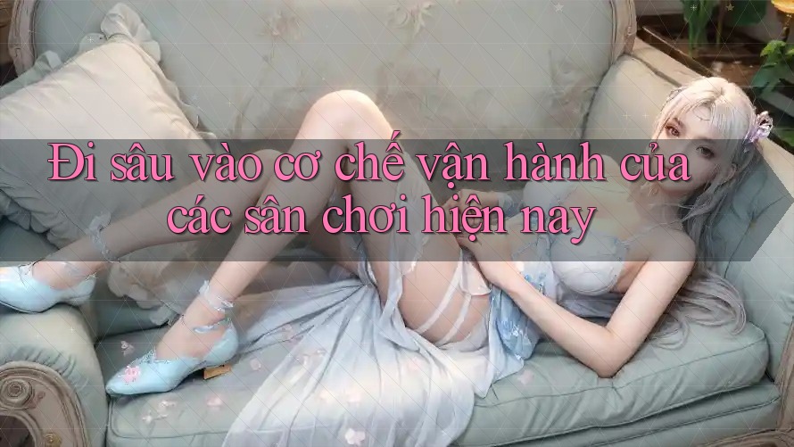 Đi sâu vào cơ chế vận hành của các sân chơi hiện nay Đi sâu vào cơ chế vận hành của các sân chơi hiện nay