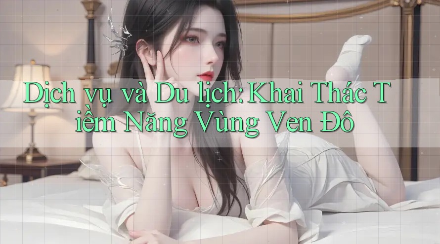 Dịch vụ và Du lịch: Khai Thác Tiềm Năng Vùng Ven Đô