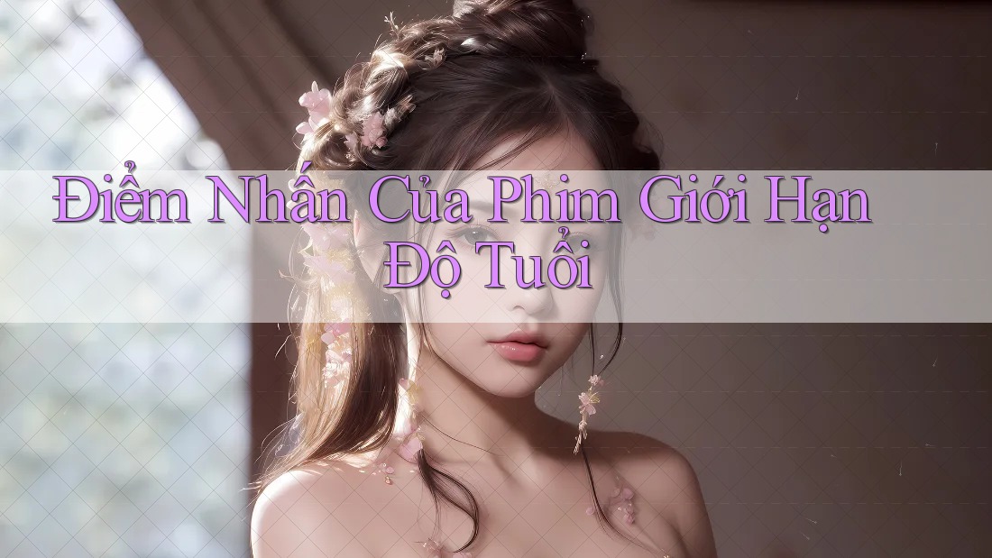 Điểm Nhấn Của Phim Giới Hạn Độ Tuổi Điểm Nhấn Của Phim Giới Hạn Độ Tuổi
