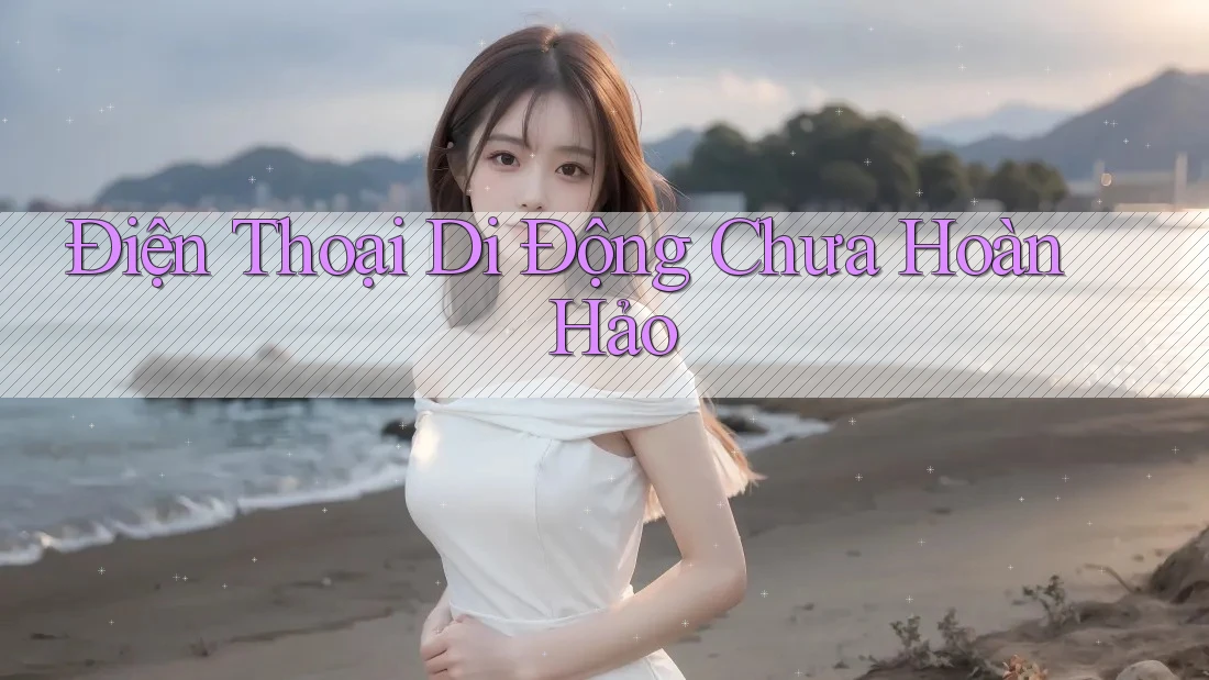 Điện Thoại Di Động Chưa Hoàn Hảo