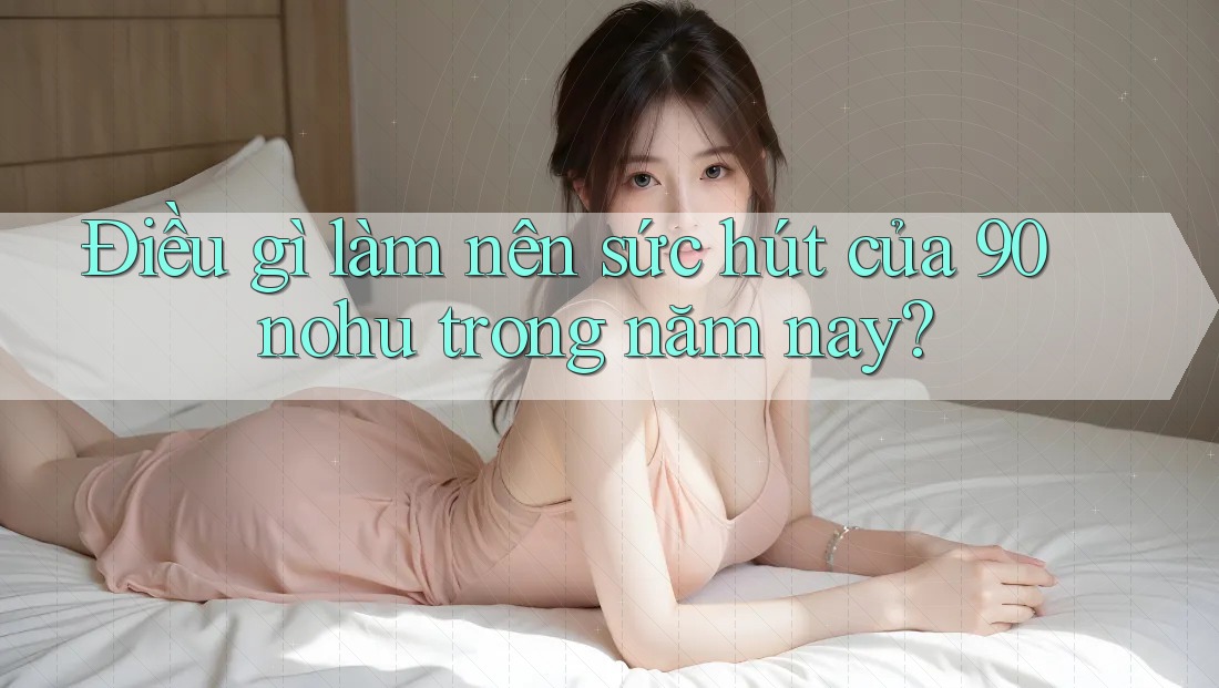 Điều gì làm nên sức hút của 90 nohu trong năm nay? Điều gì làm nên sức hút của 90 nohu trong năm nay?
