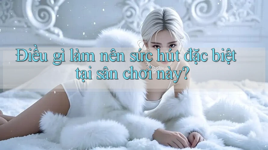 Điều gì làm nên sức hút đặc biệt tại sân chơi này? Điều gì làm nên sức hút đặc biệt tại sân chơi này?