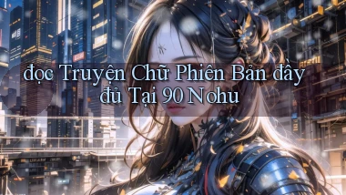 đọc truyện chữ phiên bản đầy đủ tại 90 nohu