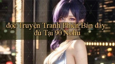 đọc truyện tranh phiên bản đầy đủ tại 90 nohu