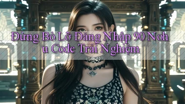 đừng bỏ lỡ đăng nhập 90 nohu code trải nghiệm