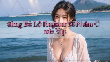 đừng bỏ lỡ register 90 nohu code vip