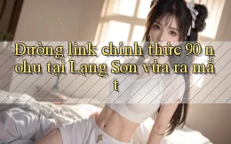 đường link chính thức 90 nohu tại Lạng Sơn vừa ra mắt