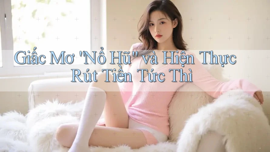 Giấc Mơ “Nổ Hũ” và Hiện Thực Rút Tiền Tức Thì Giấc Mơ “Nổ Hũ” và Hiện Thực Rút Tiền Tức Thì